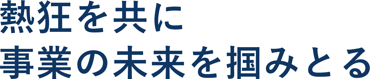 熱狂を共に 事業の未来を掴みとる