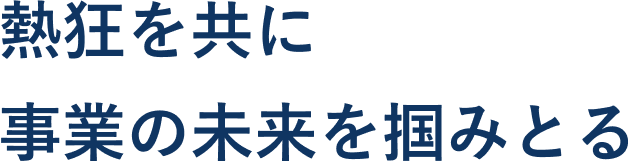 熱狂を共に 事業の未来を掴みとる